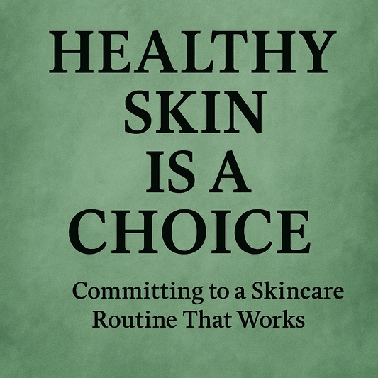 Healthy Skin Is a Choice: Committing to a Skincare Routine That Works